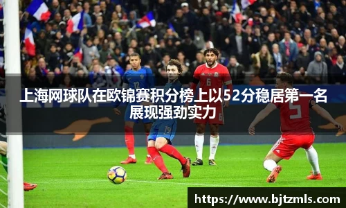 上海网球队在欧锦赛积分榜上以52分稳居第一名展现强劲实力